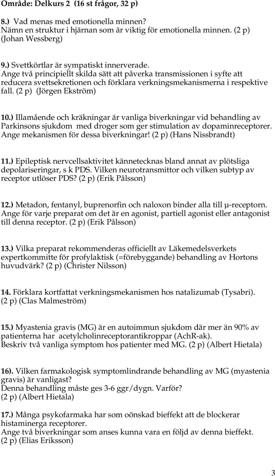 (2 p) (Jörgen Ekström) 10.) Illamående och kräkningar är vanliga biverkningar vid behandling av Parkinsons sjukdom med droger som ger stimulation av dopaminreceptorer.