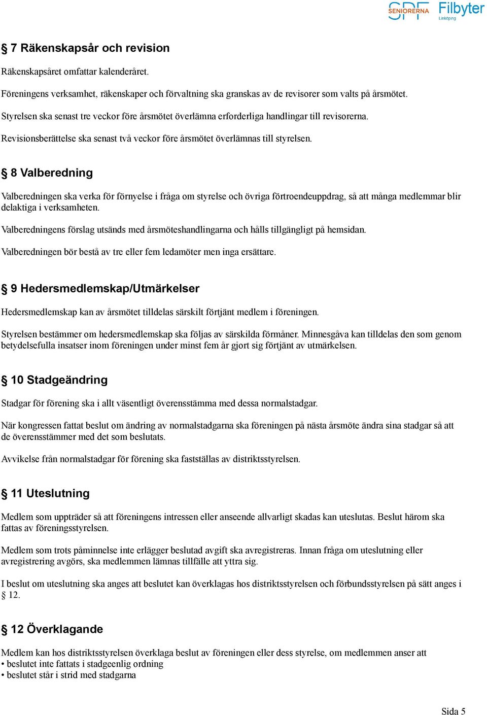 8 Valberedning Valberedningen ska verka för förnyelse i fråga om styrelse och övriga förtroendeuppdrag, så att många medlemmar blir delaktiga i verksamheten.