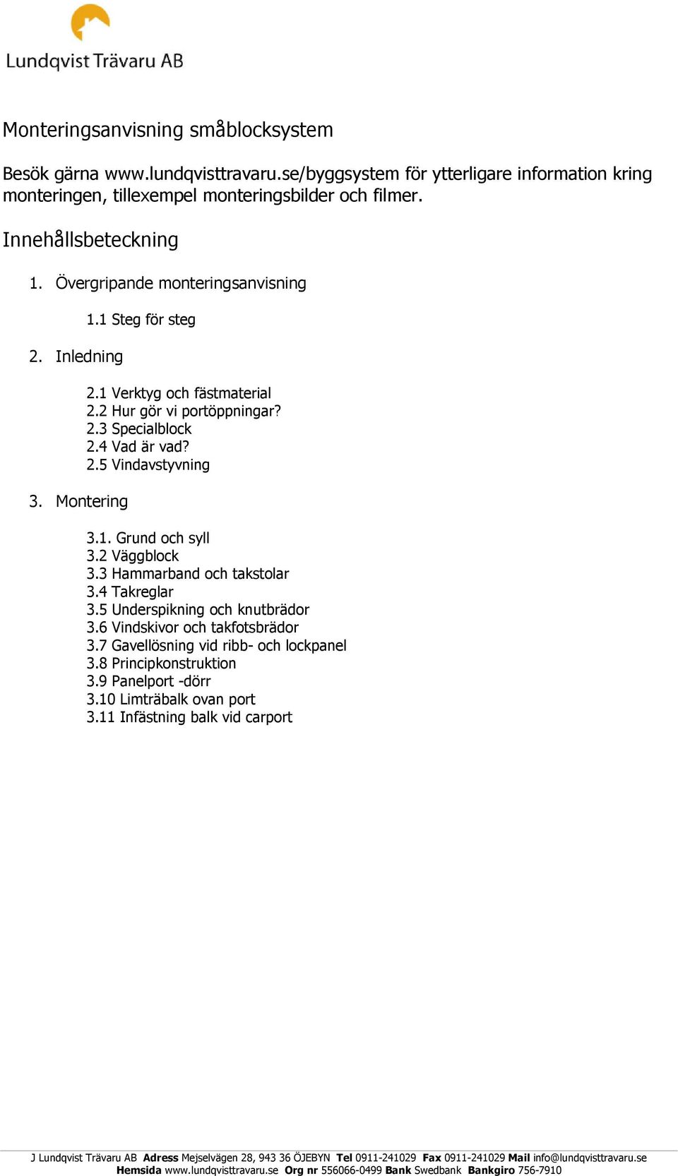 Inledning 3. Montering 1.1 Steg för steg 2.1 Verktyg och fästmaterial 2.2 Hur gör vi portöppningar? 2.3 Specialblock 2.4 Vad är vad? 2.5 Vindavstyvning 3.1. Grund och syll 3.