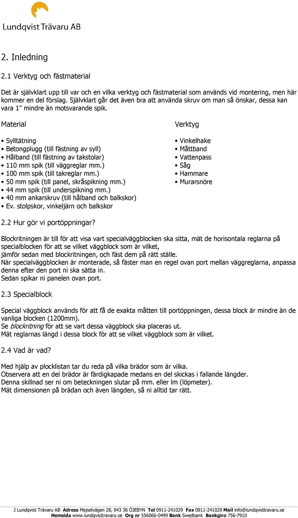 Material Sylltätning Betongplugg (till fästning av syll) Hålband (till fästning av takstolar) 110 mm spik (till väggreglar mm.) 100 mm spik (till takreglar mm.