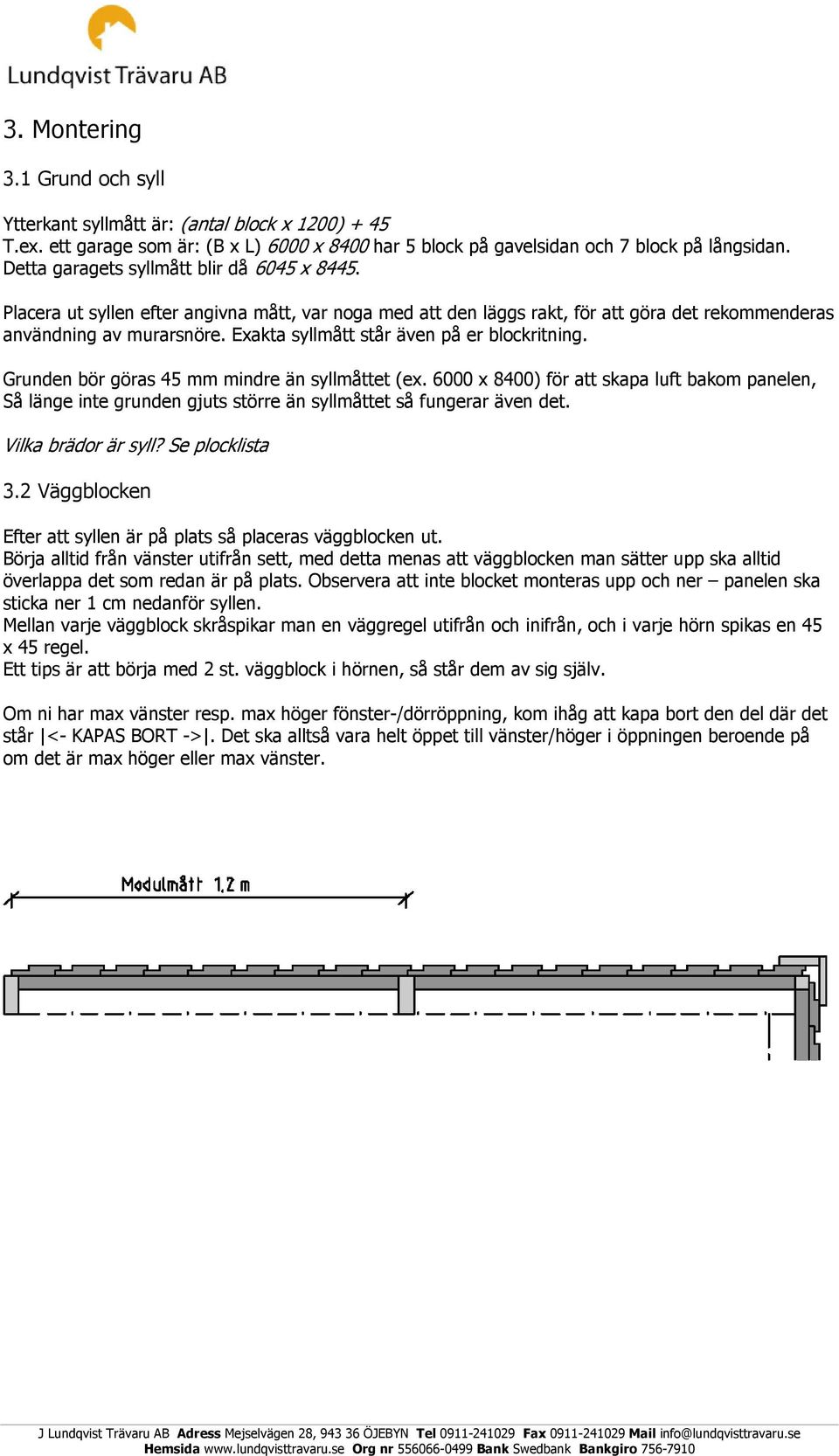 Exakta syllmått står även på er blockritning. Grunden bör göras 45 mm mindre än syllmåttet (ex.