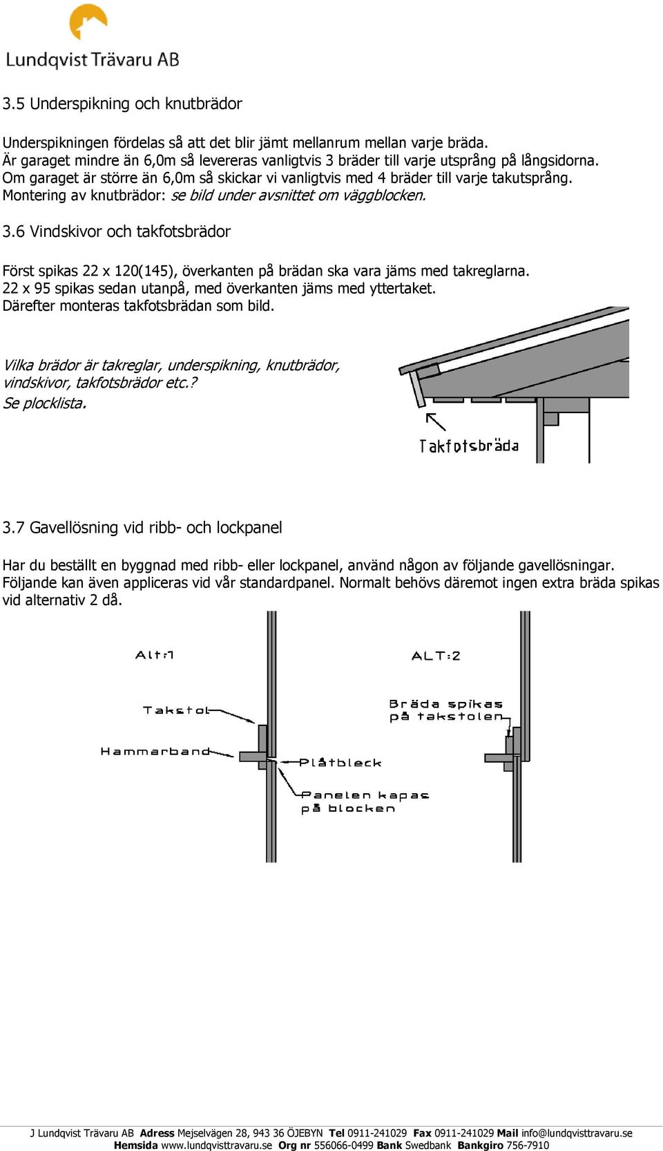 Montering av knutbrädor: se bild under avsnittet om väggblocken. 3.6 Vindskivor och takfotsbrädor Först spikas 22 x 120(145), överkanten på brädan ska vara jäms med takreglarna.