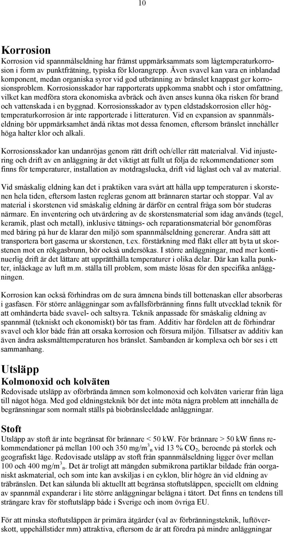Korrosionsskador har rapporterats uppkomma snabbt och i stor omfattning, vilket kan medföra stora ekonomiska avbräck och även anses kunna öka risken för brand och vattenskada i en byggnad.