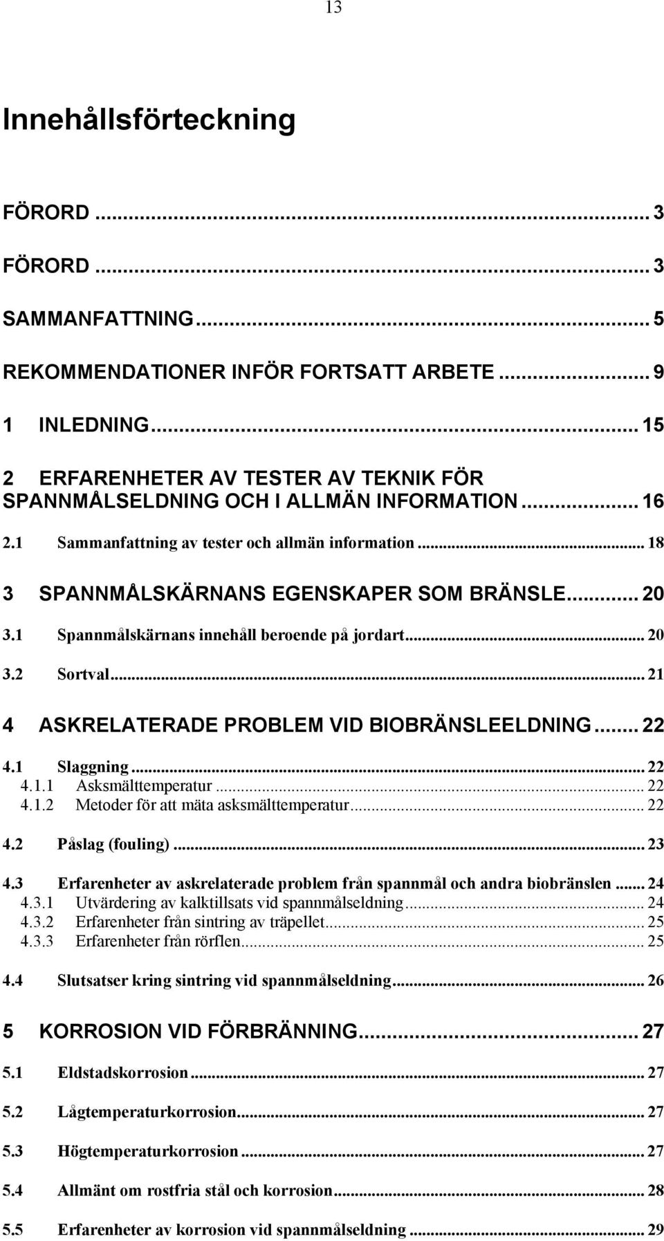 1 Spannmålskärnans innehåll beroende på jordart... 20 3.2 Sortval... 21 4 ASKRELATERADE PROBLEM VID BIOBRÄNSLEELDNING... 22 4.1 Slaggning... 22 4.1.1 Asksmälttemperatur... 22 4.1.2 Metoder för att mäta asksmälttemperatur.