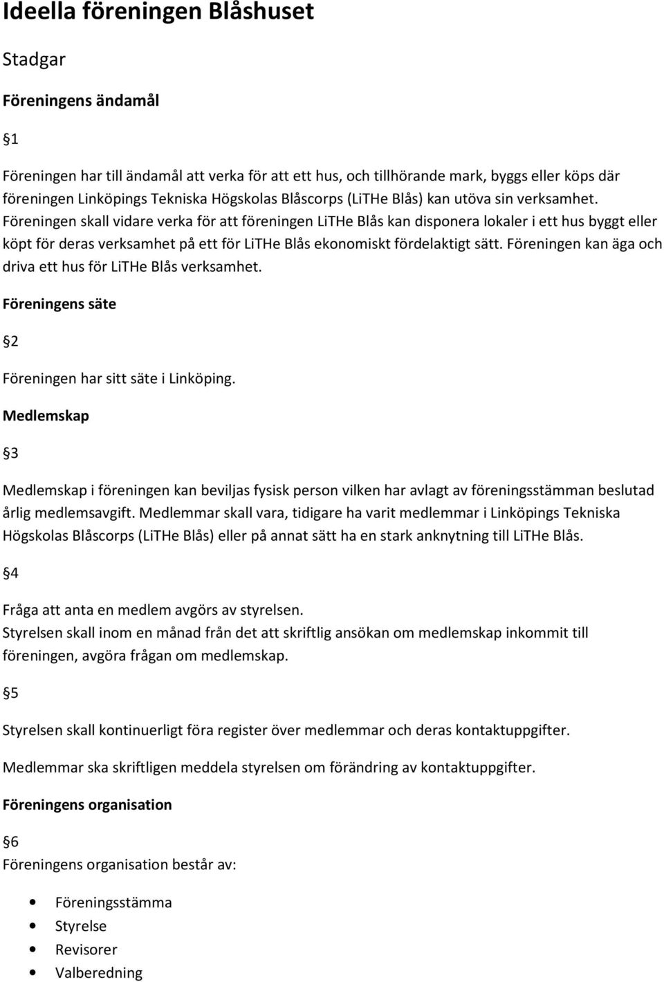 Föreningen skall vidare verka för att föreningen LiTHe Blås kan disponera lokaler i ett hus byggt eller köpt för deras verksamhet på ett för LiTHe Blås ekonomiskt fördelaktigt sätt.