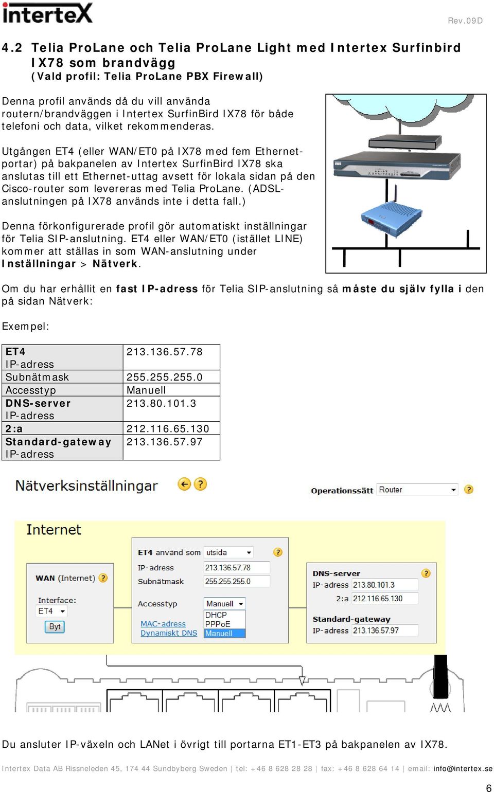 Utgången ET4 (eller WAN/ET0 på IX78 med fem Ethernetportar) på bakpanelen av Intertex SurfinBird IX78 ska anslutas till ett Ethernet-uttag avsett för lokala sidan på den Cisco-router som levereras