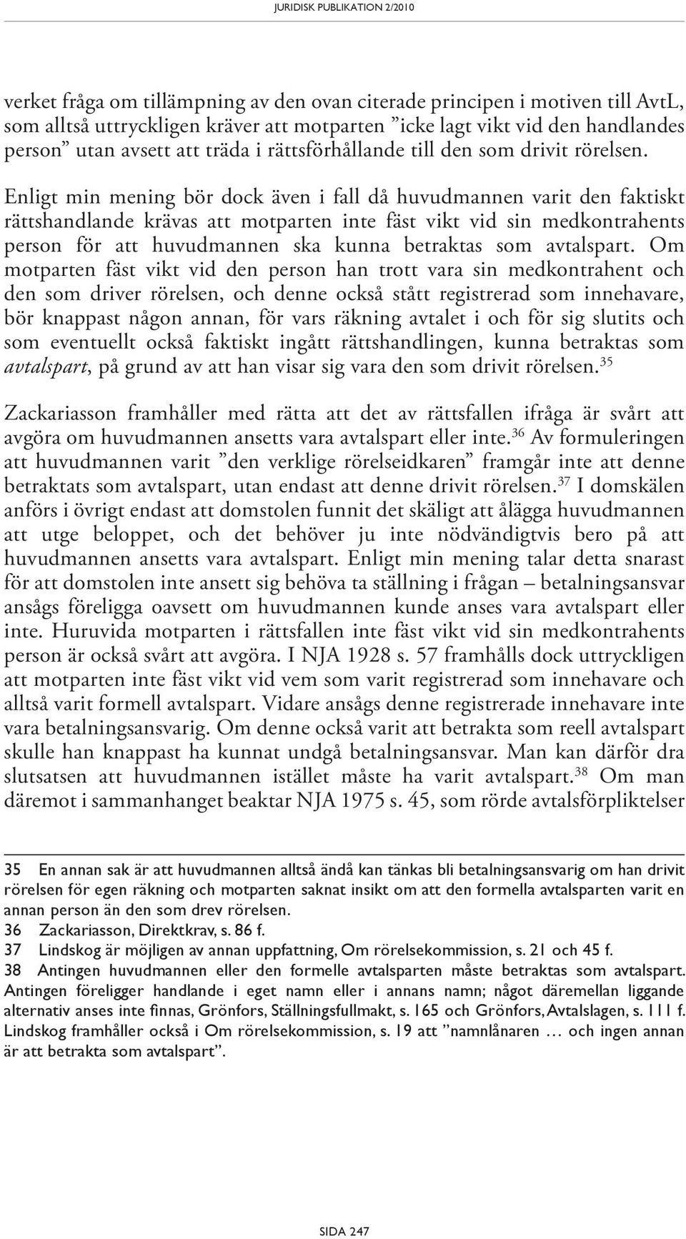 Enligt min mening bör dock även i fall då huvudmannen varit den faktiskt rättshandlande krävas att motparten inte fäst vikt vid sin medkontrahents person för att huvudmannen ska kunna betraktas som