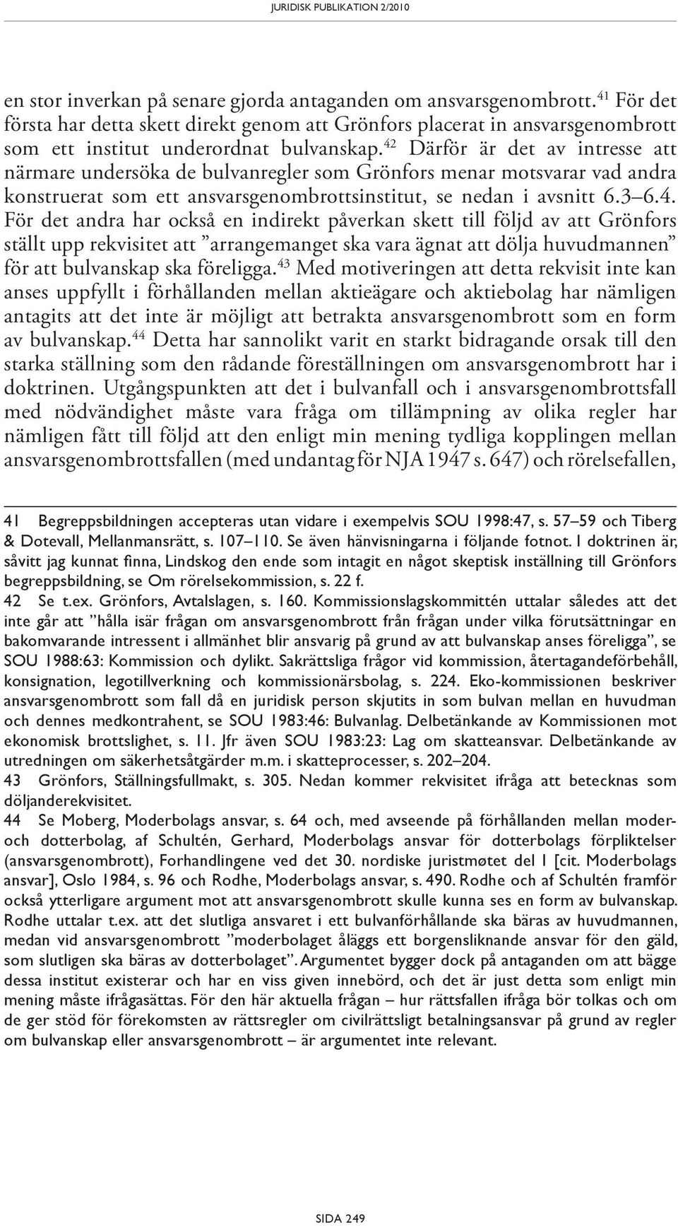 43 Med motiveringen att detta rekvisit inte kan anses uppfyllt i förhållanden mellan aktieägare och aktiebolag har nämligen antagits att det inte är möjligt att betrakta ansvarsgenombrott som en form