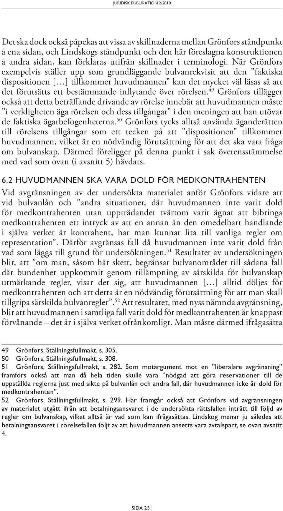 När Grönfors exempelvis ställer upp som grundläggande bulvanrekvisit att den faktiska dispositionen [ ] tillkommer huvudmannen kan det mycket väl läsas så att det förutsätts ett bestämmande