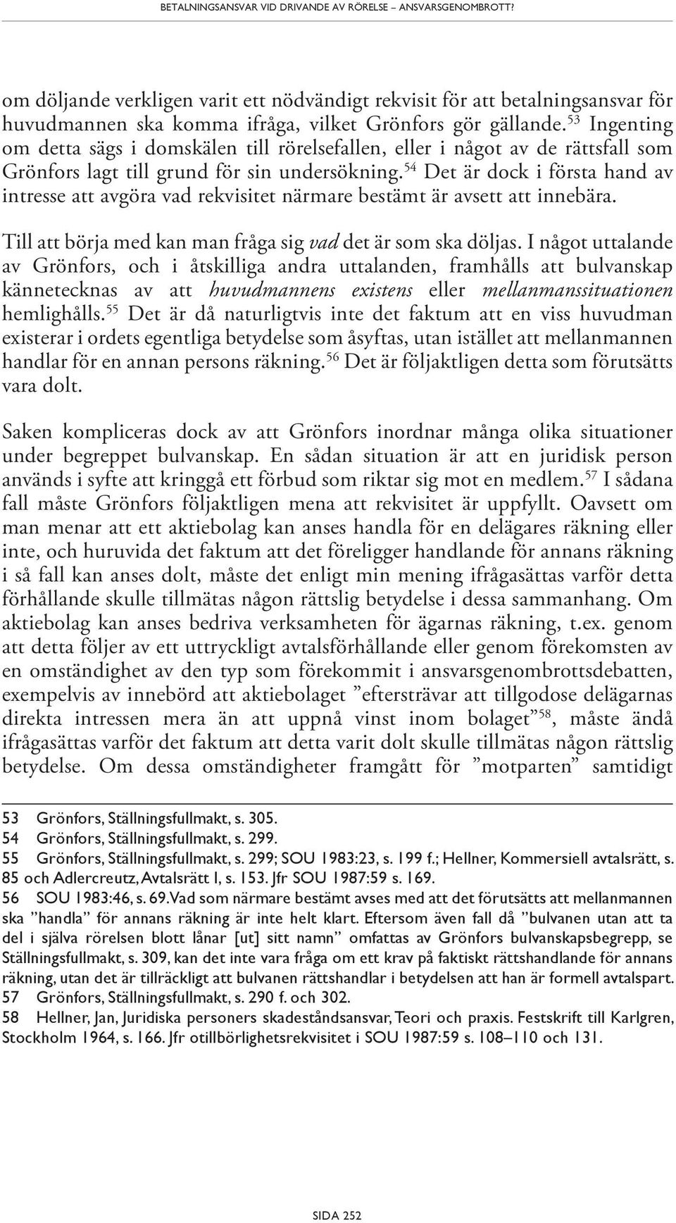 54 Det är dock i första hand av intresse att avgöra vad rekvisitet närmare bestämt är avsett att innebära. Till att börja med kan man fråga sig vad det är som ska döljas.