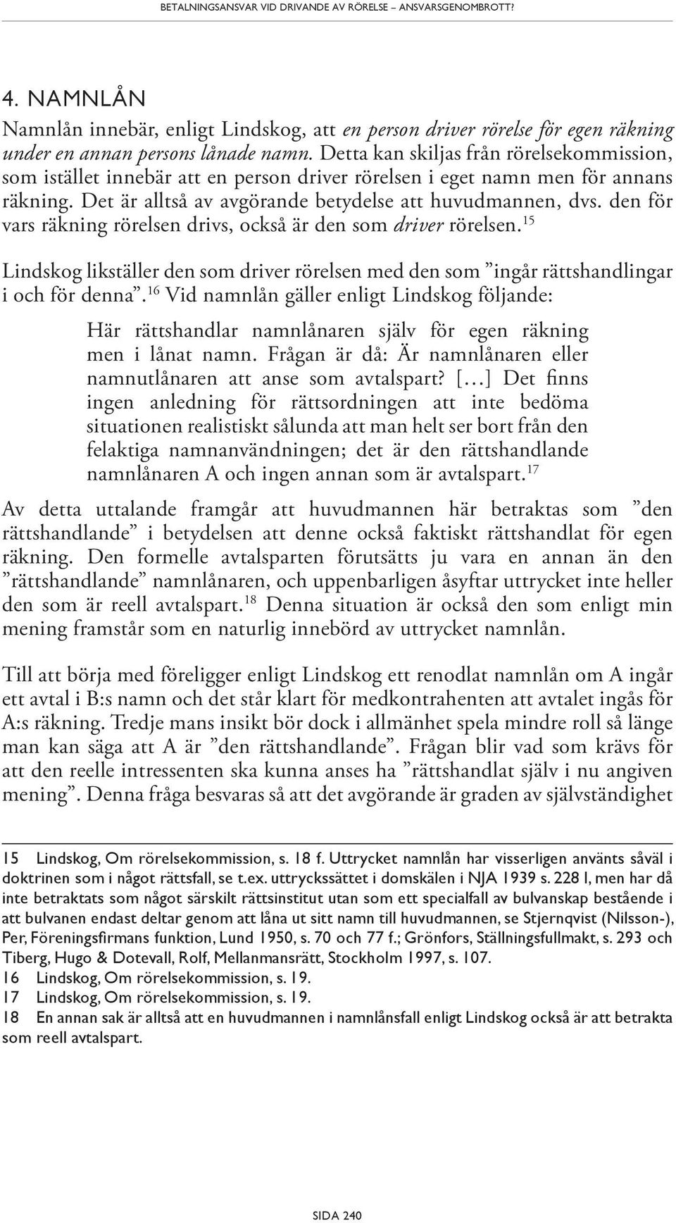 den för vars räkning rörelsen drivs, också är den som driver rörelsen. 15 Lindskog likställer den som driver rörelsen med den som ingår rättshandlingar i och för denna.