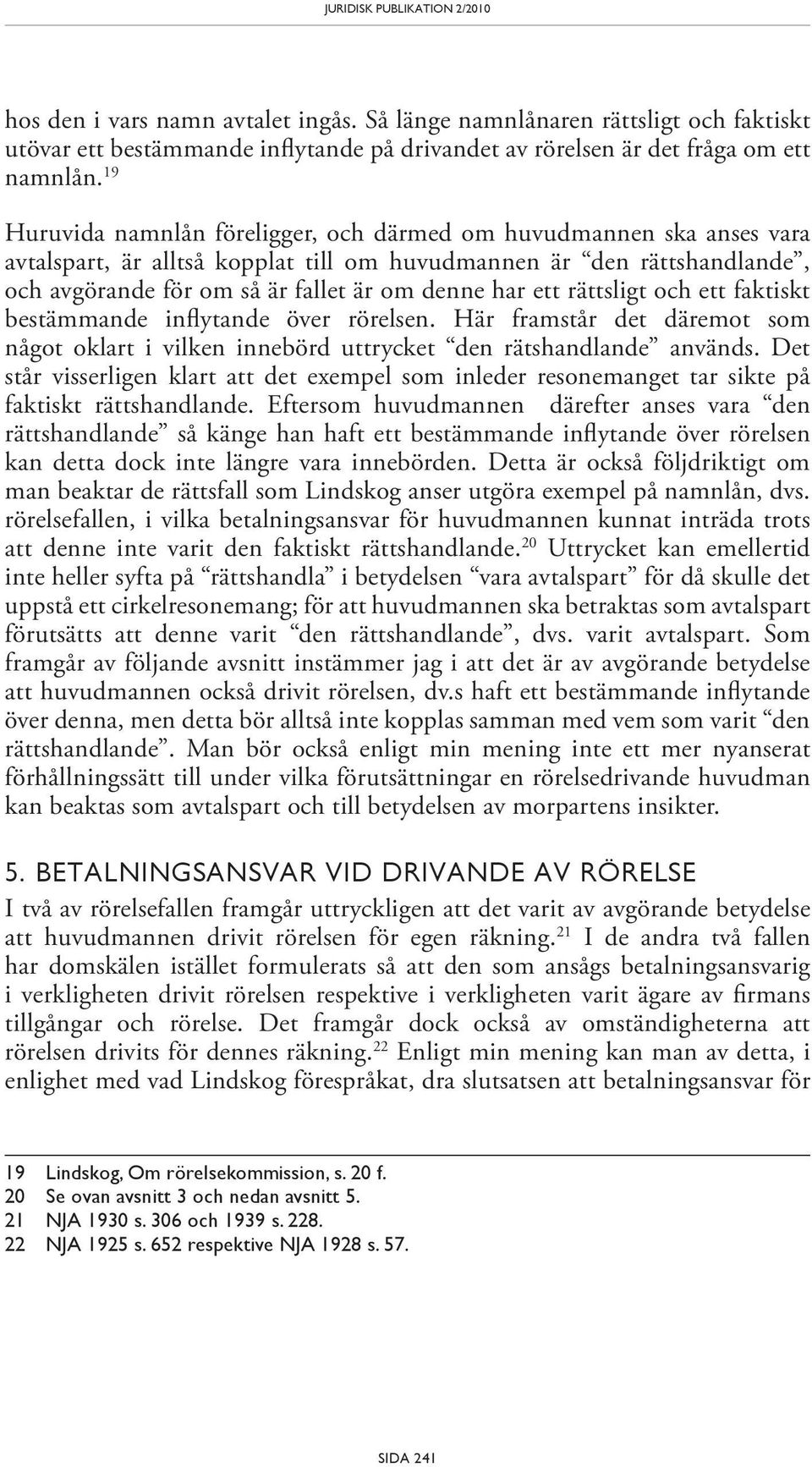 rättsligt och ett faktiskt bestämmande inflytande över rörelsen. Här framstår det däremot som något oklart i vilken innebörd uttrycket den rätshandlande används.