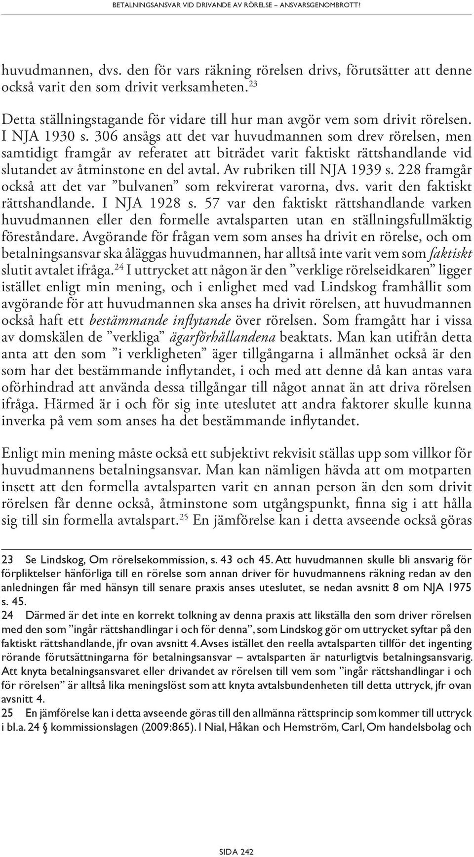 306 ansågs att det var huvudmannen som drev rörelsen, men samtidigt framgår av referatet att biträdet varit faktiskt rättshandlande vid slutandet av åtminstone en del avtal.