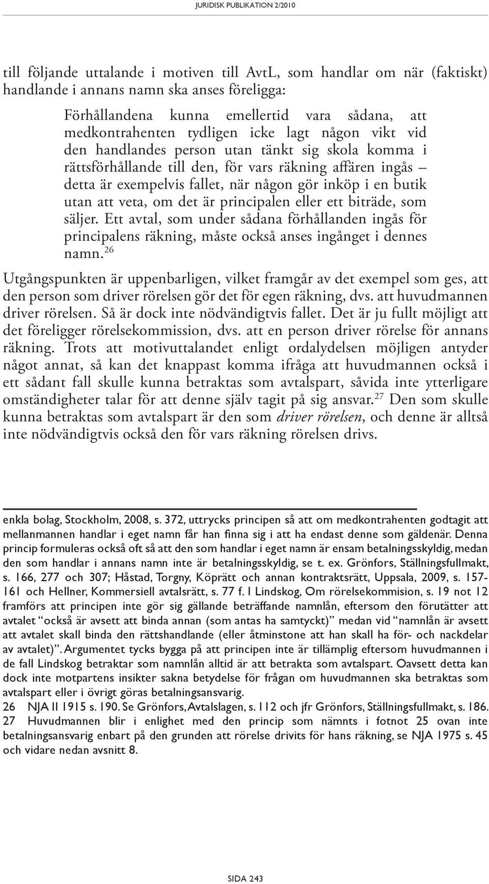 veta, om det är principalen eller ett biträde, som säljer. Ett avtal, som under sådana förhållanden ingås för principalens räkning, måste också anses ingånget i dennes namn.