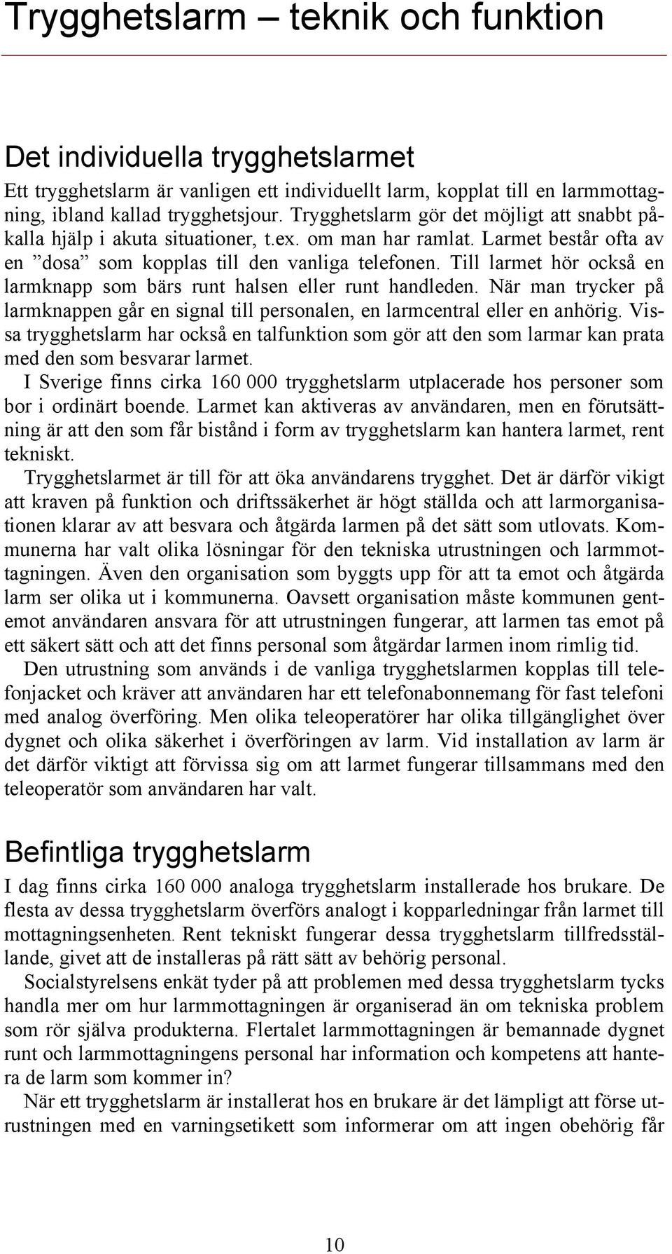 Till larmet hör också en larmknapp som bärs runt halsen eller runt handleden. När man trycker på larmknappen går en signal till personalen, en larmcentral eller en anhörig.