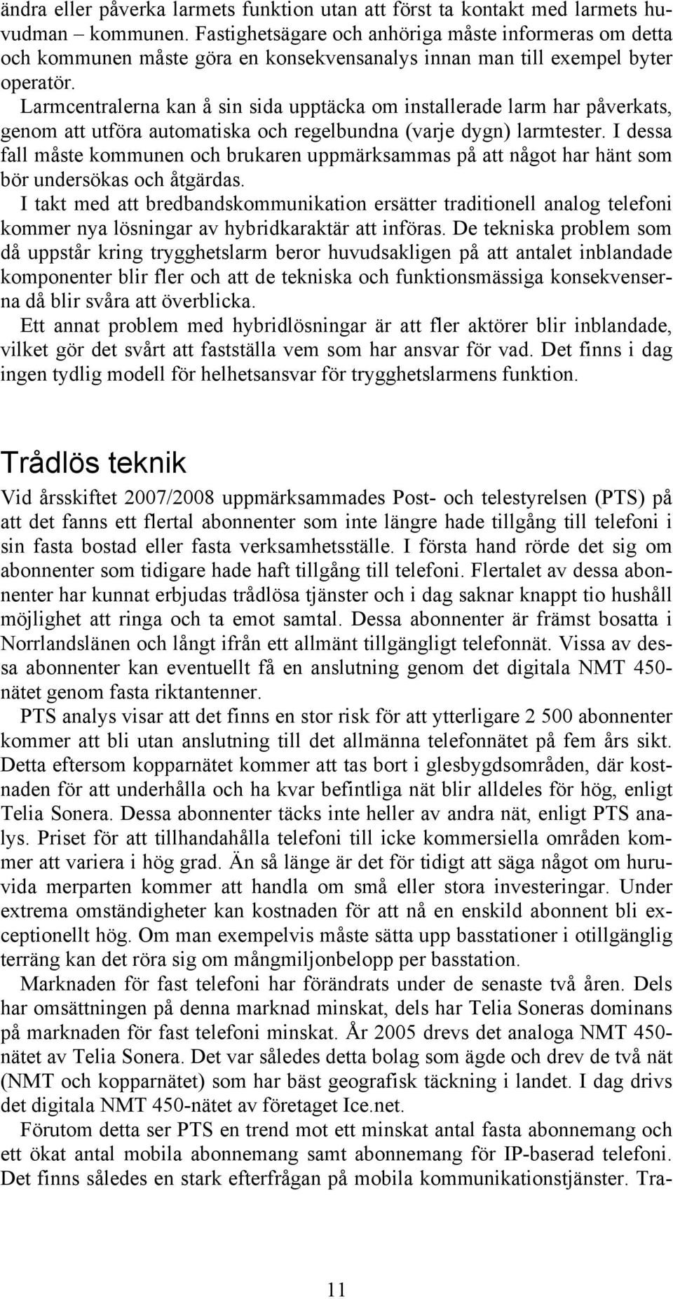 Larmcentralerna kan å sin sida upptäcka om installerade larm har påverkats, genom att utföra automatiska och regelbundna (varje dygn) larmtester.