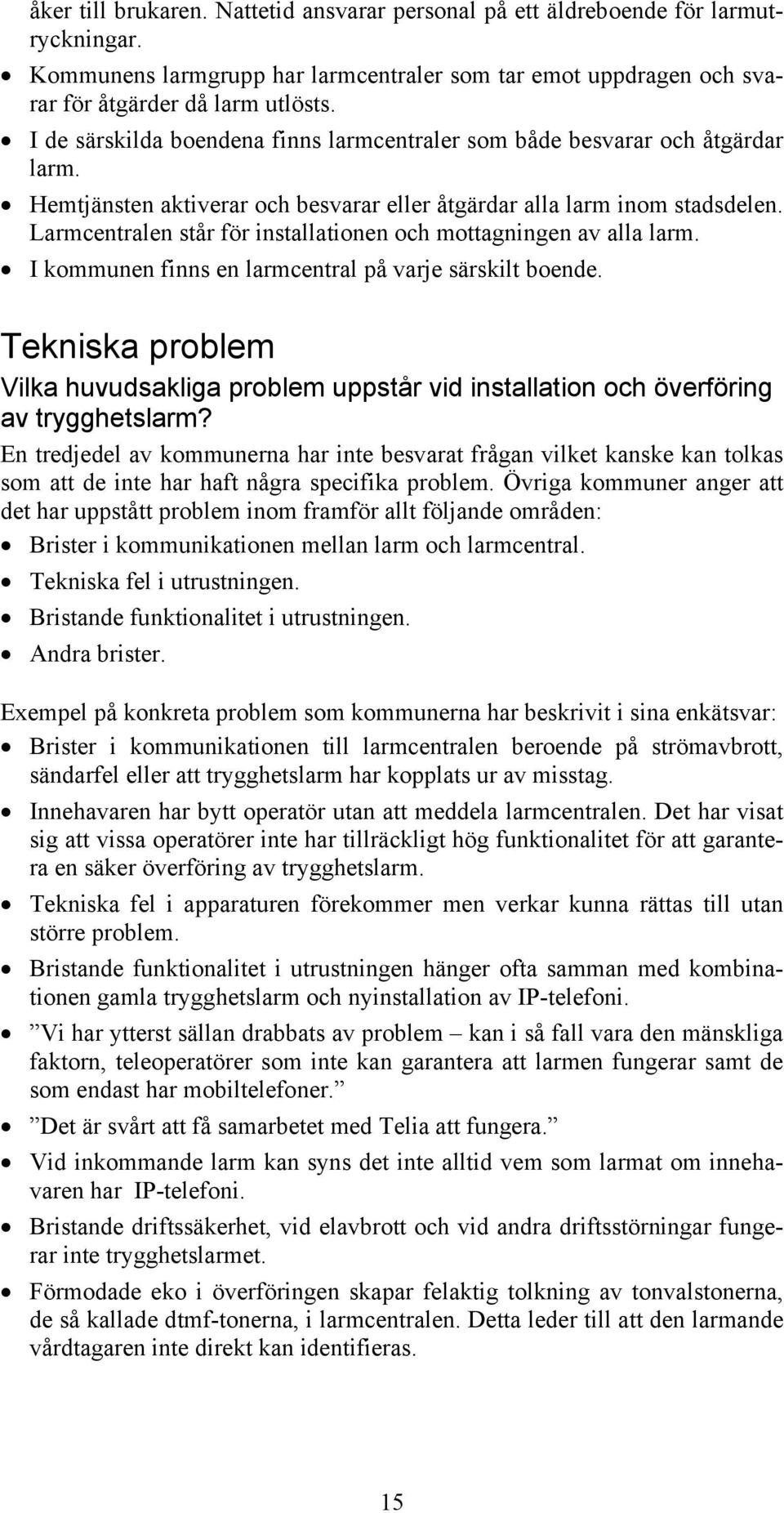 Larmcentralen står för installationen och mottagningen av alla larm. I kommunen finns en larmcentral på varje särskilt boende.