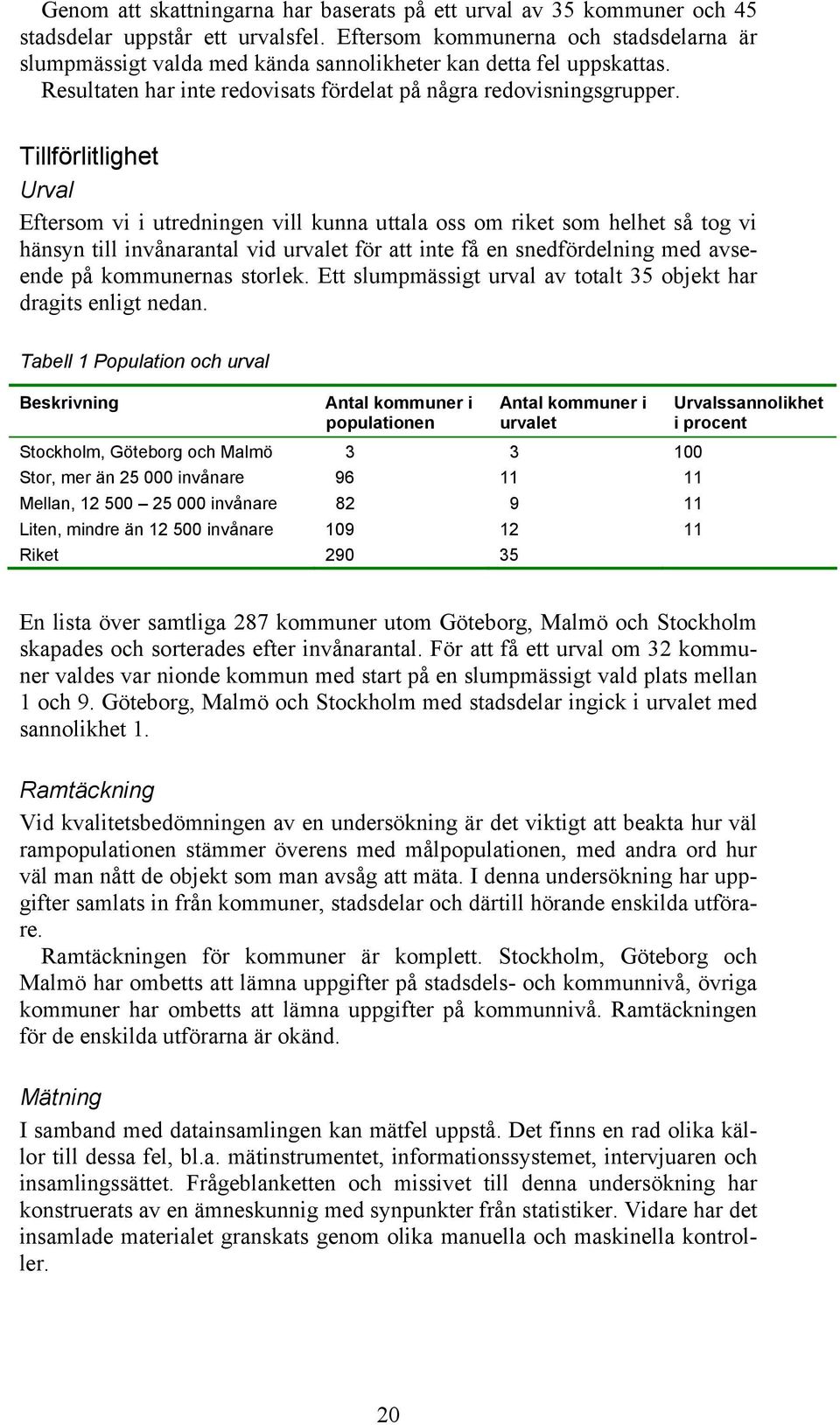 Tillförlitlighet Urval Eftersom vi i utredningen vill kunna uttala oss om riket som helhet så tog vi hänsyn till invånarantal vid urvalet för att inte få en snedfördelning med avseende på kommunernas