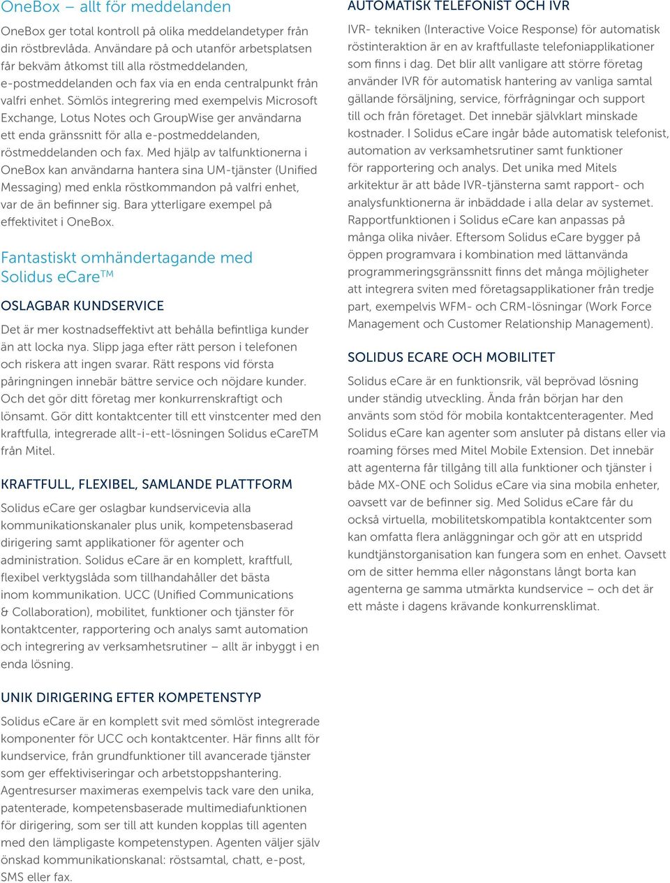 Sömlös integrering med exempelvis Microsoft Exchange, Lotus Notes och GroupWise ger användarna ett enda gränssnitt för alla e-postmeddelanden, röstmeddelanden och fax.