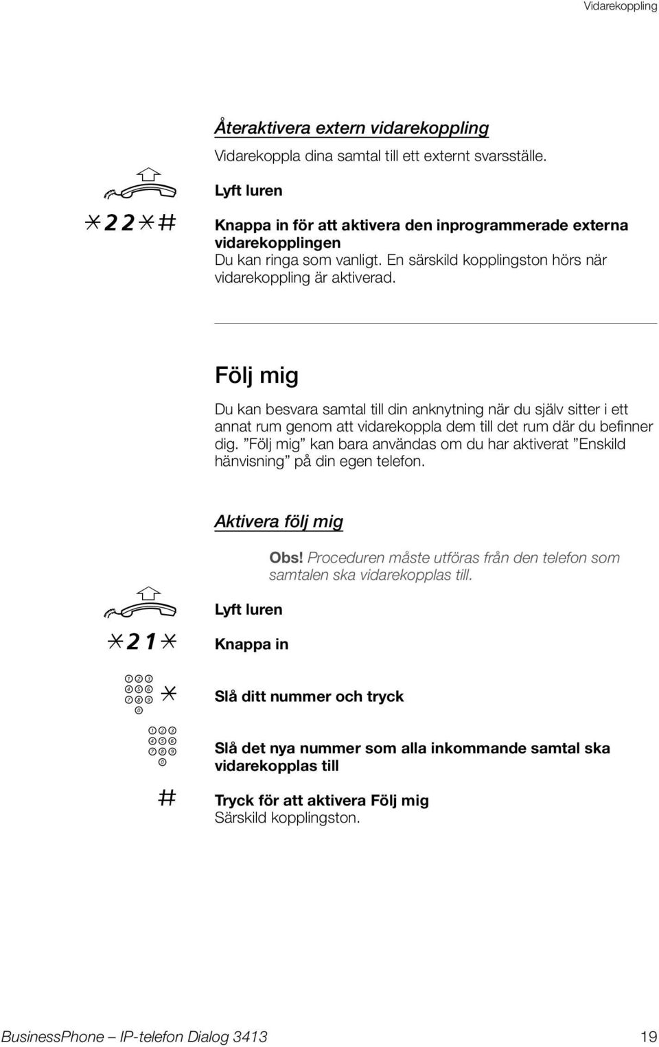 Följ mig D kan besvara samtal till din anknytning när d själv sitter i ett annat rm genom att vidarekoppla dem till det rm där d befinner dig.