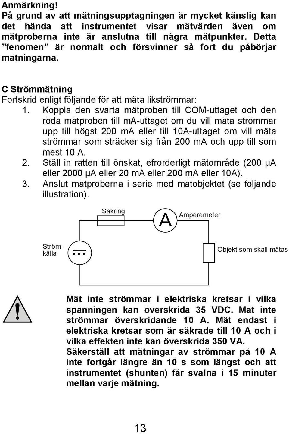 Koppla den svarta mätproben till COM-uttaget och den röda mätproben till ma-uttaget om du vill mäta strömmar upp till högst 200 ma eller till 10A-uttaget om vill mäta strömmar som sträcker sig från