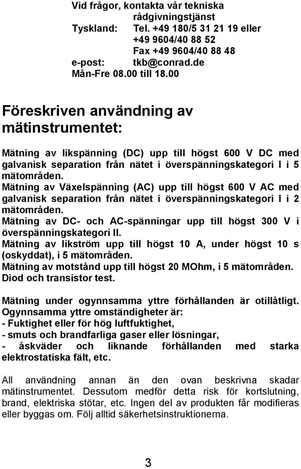 Mätning av Växelspänning (AC) upp till högst 600 V AC med galvanisk separation från nätet i överspänningskategori I i 2 mätområden.