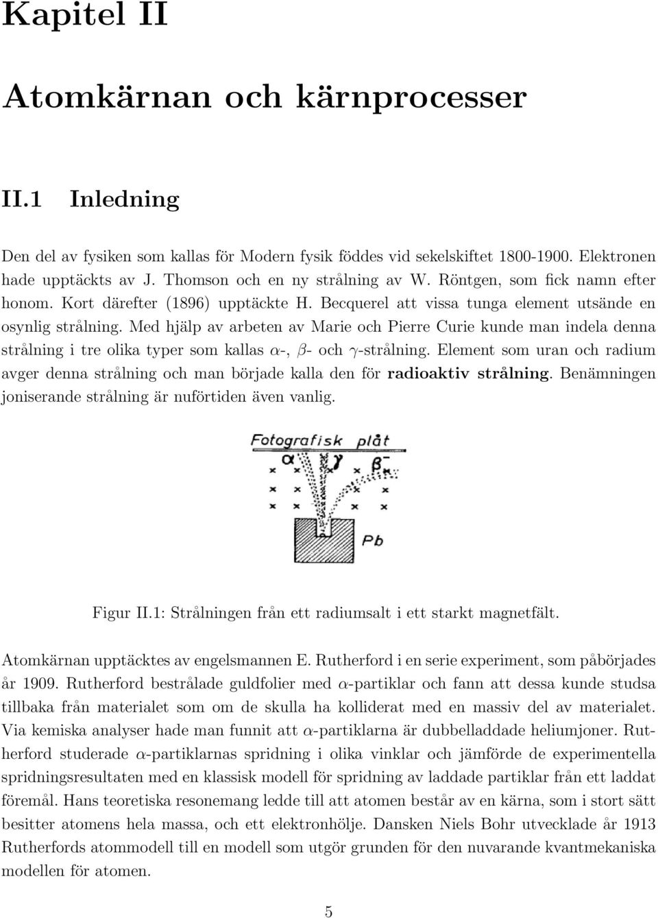 Med hjälp av arbeten av Marie och Pierre Curie kunde man indela denna strålning i tre olika typer som kallas α-, β- och γ-strålning.