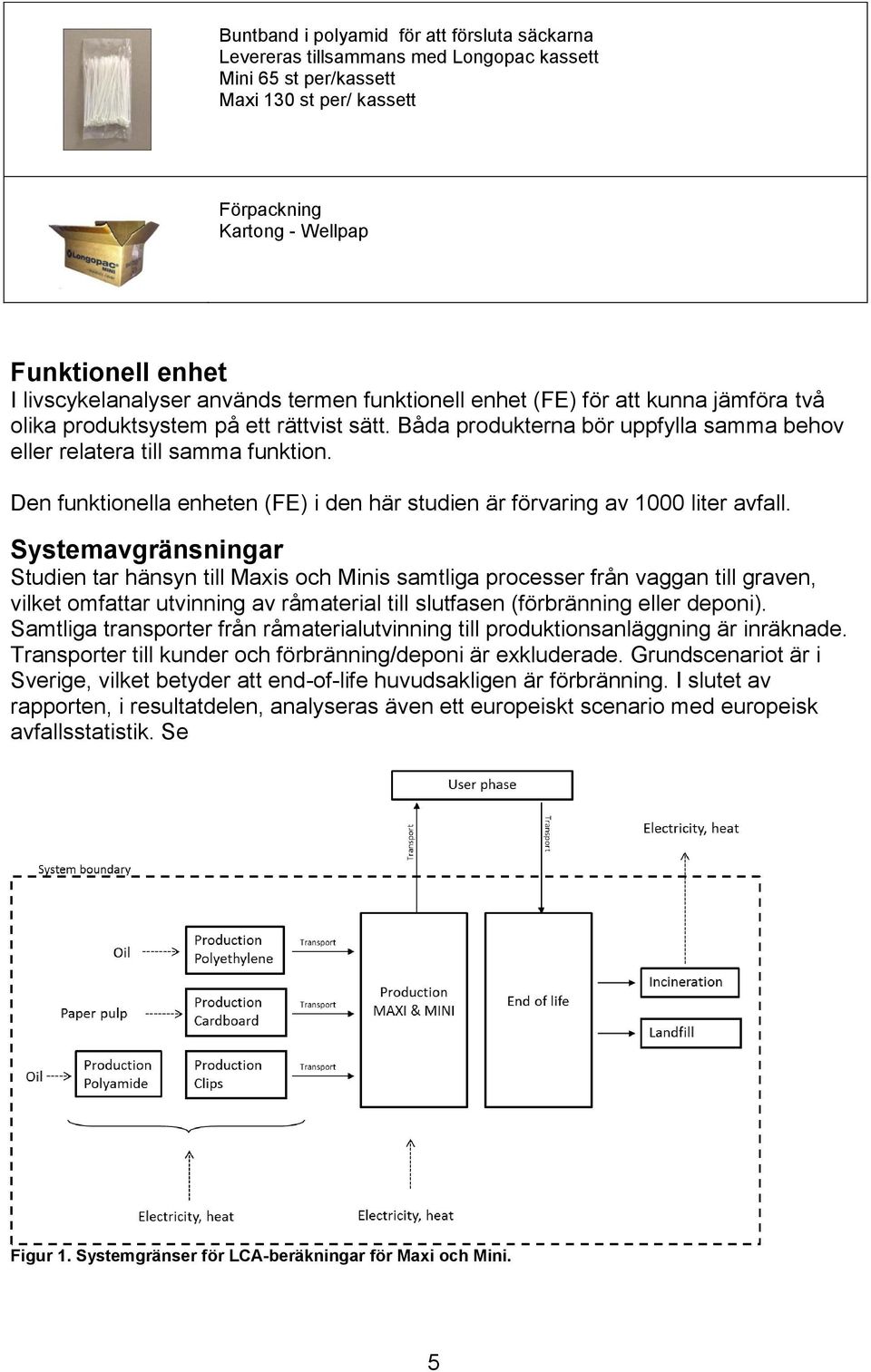 Båda produkterna bör uppfylla samma behov eller relatera till samma funktion. Den funktionella enheten (FE) i den här studien är förvaring av 1000 liter avfall.