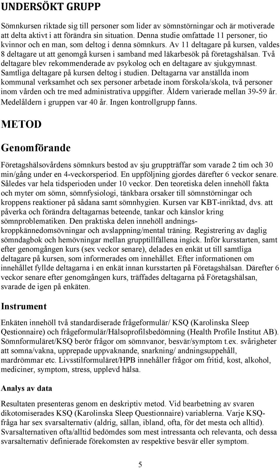 Två deltagare blev rekommenderade av psykolog och en deltagare av sjukgymnast. Samtliga deltagare på kursen deltog i studien.