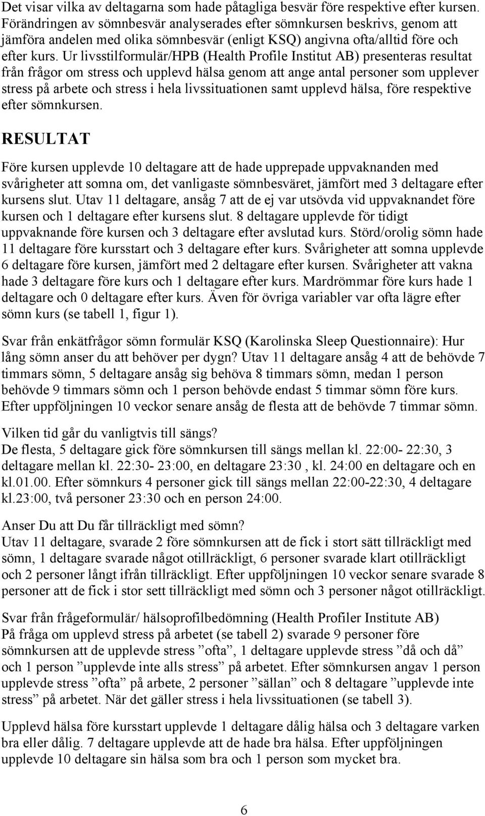 Ur livsstilformulär/hpb (Health Profile Institut AB) presenteras resultat från frågor om stress och upplevd hälsa genom att ange antal personer som upplever stress på arbete och stress i hela