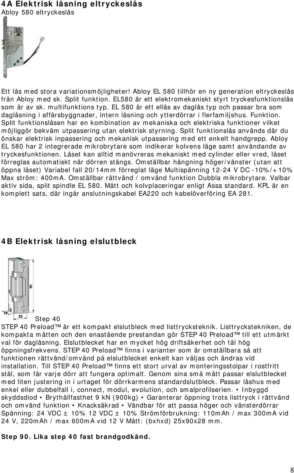 EL 580 är ett ellås av daglås typ och passar bra som daglåsning i affärsbyggnader, intern låsning och ytterdörrar i flerfamiljshus. Funktion.