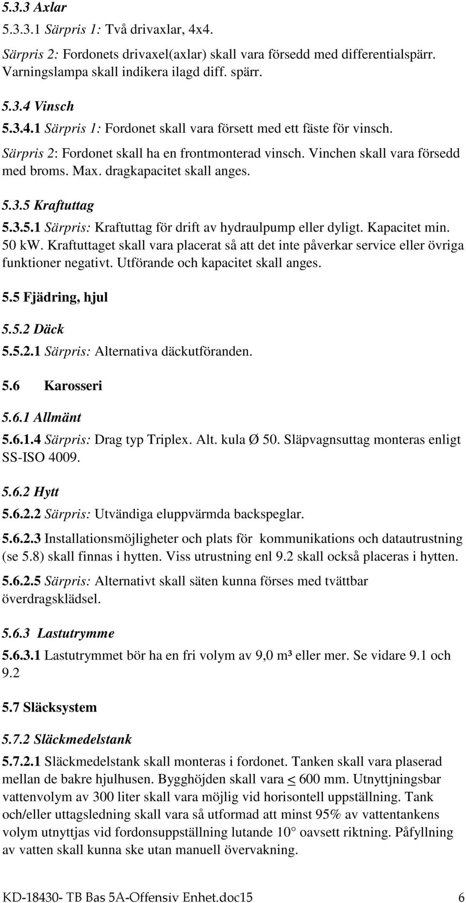 Kapacitet min. 50 kw. Kraftuttaget skall vara placerat så att det inte påverkar service eller övriga funktioner negativt. Utförande och kapacitet skall anges. 5.5 Fjädring, hjul 5.5.2 