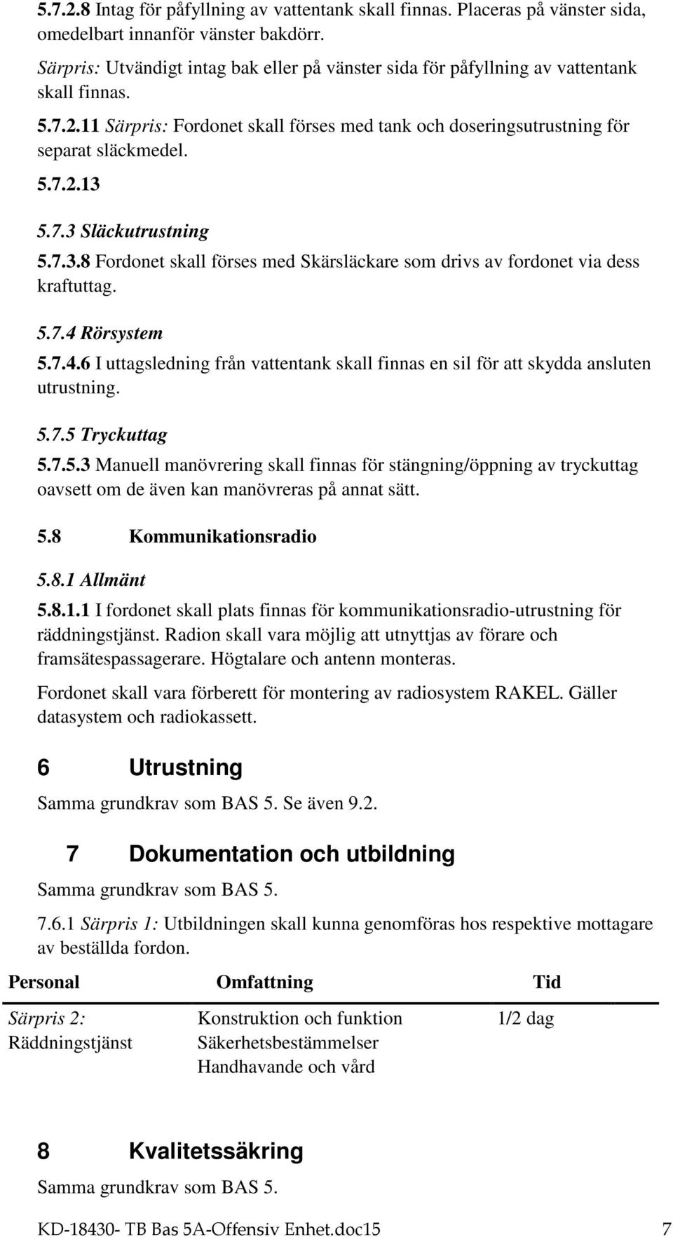 7.3 Släckutrustning 5.7.3.8 Fordonet skall förses med Skärsläckare som drivs av fordonet via dess kraftuttag. 5.7.4 