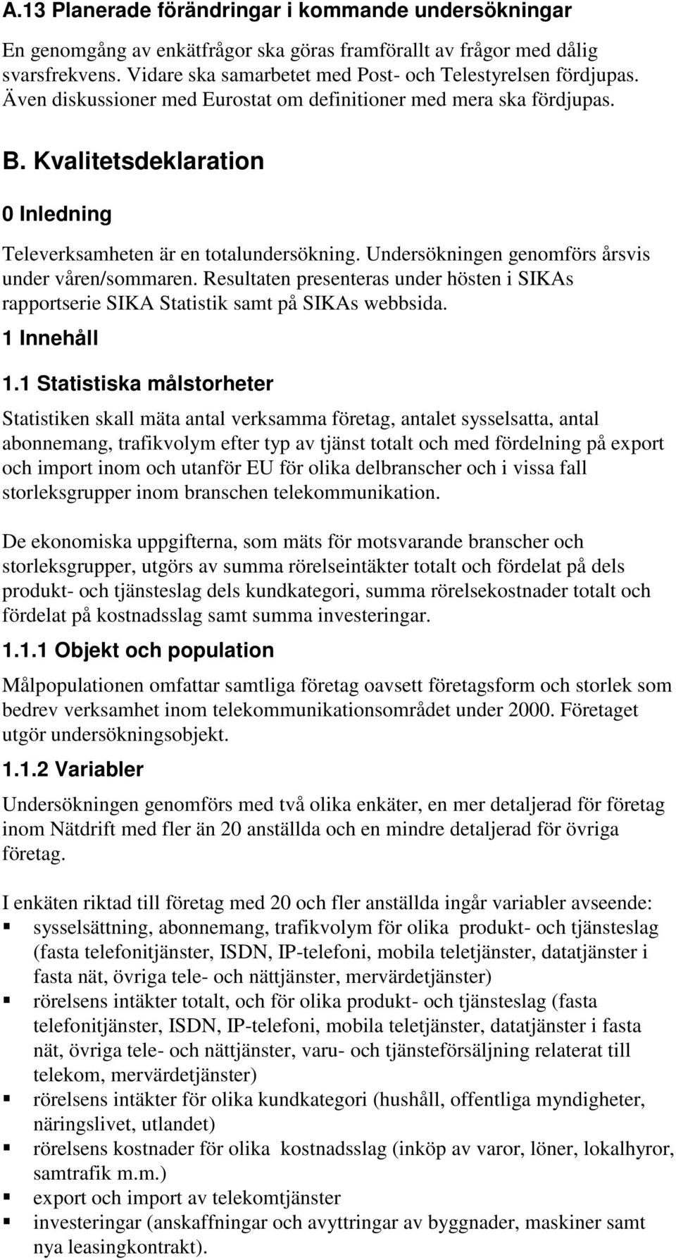 Undersökningen genomförs årsvis under våren/sommaren. Resultaten presenteras under hösten i SIKAs rapportserie SIKA Statistik samt på SIKAs webbsida. 1 Innehåll 1.