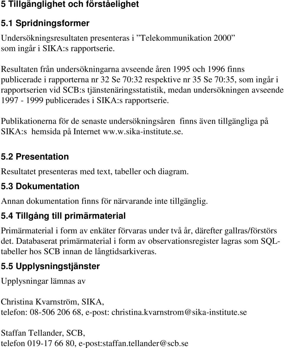 medan undersökningen avseende 1997-1999 publicerades i SIKA:s rapportserie. Publikationerna för de senaste undersökningsåren finns även tillgängliga på SIKA:s hemsida på Internet ww.w.sika-institute.