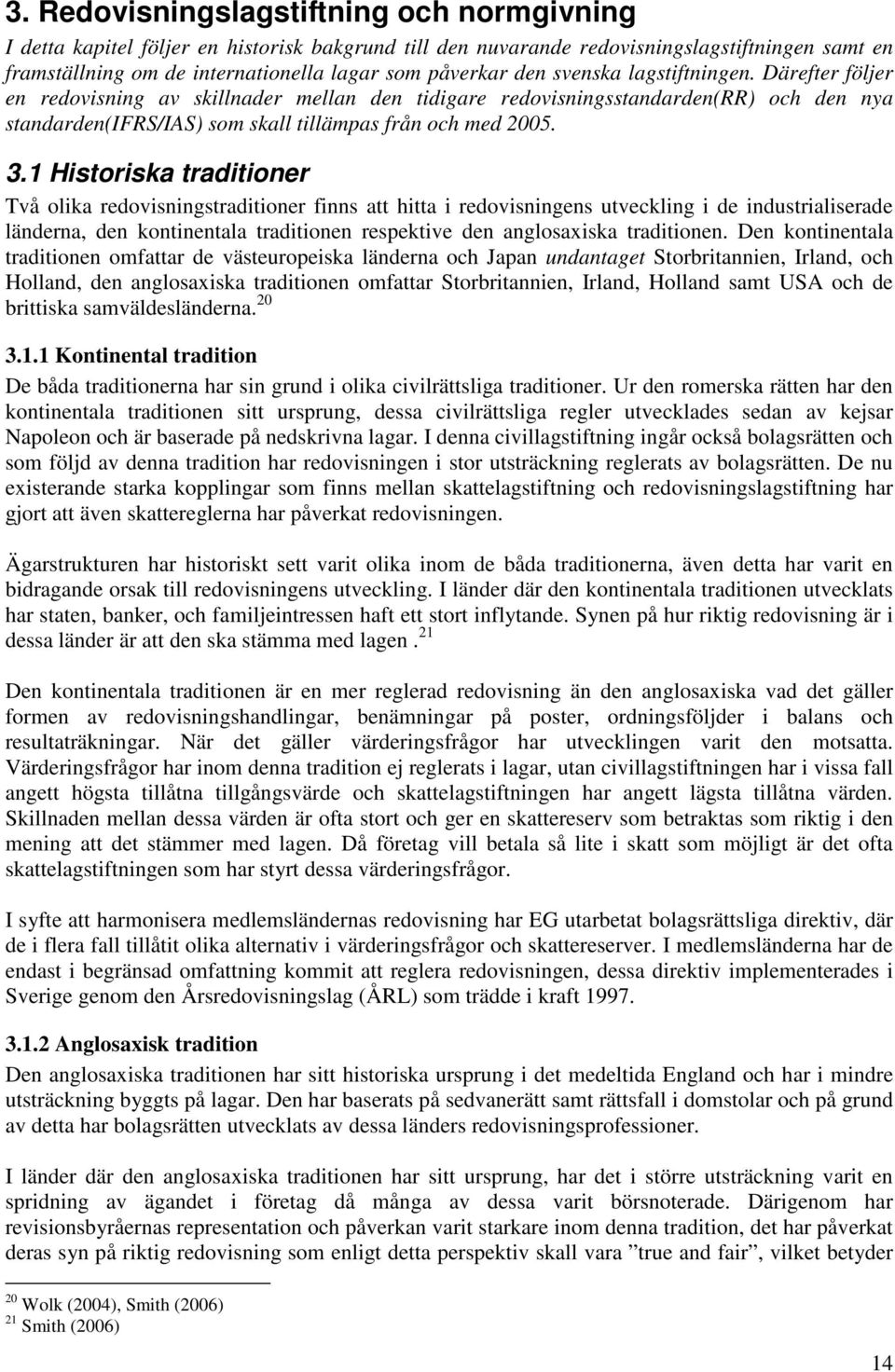 1 Historiska traditioner Två olika redovisningstraditioner finns att hitta i redovisningens utveckling i de industrialiserade länderna, den kontinentala traditionen respektive den anglosaxiska