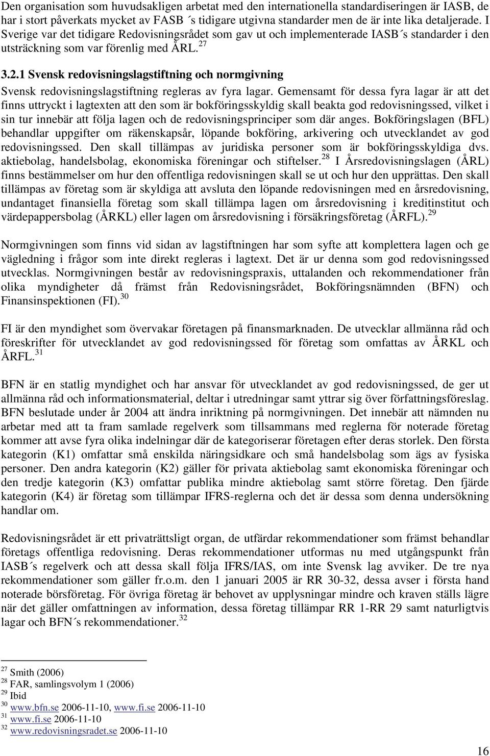 3.2.1 Svensk redovisningslagstiftning och normgivning Svensk redovisningslagstiftning regleras av fyra lagar.