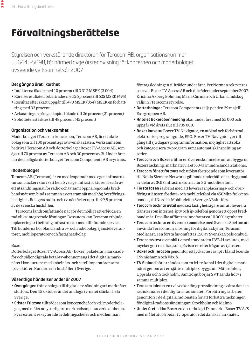 Det gångna året i korthet Intäkterna ökade med 10 procent till 3 312 MSEK (3 004) Rörelseresultatet förbättrades med 26 procent till 625 MSEK (495) Resultat efter skatt uppgår till 470 MSEK (354)