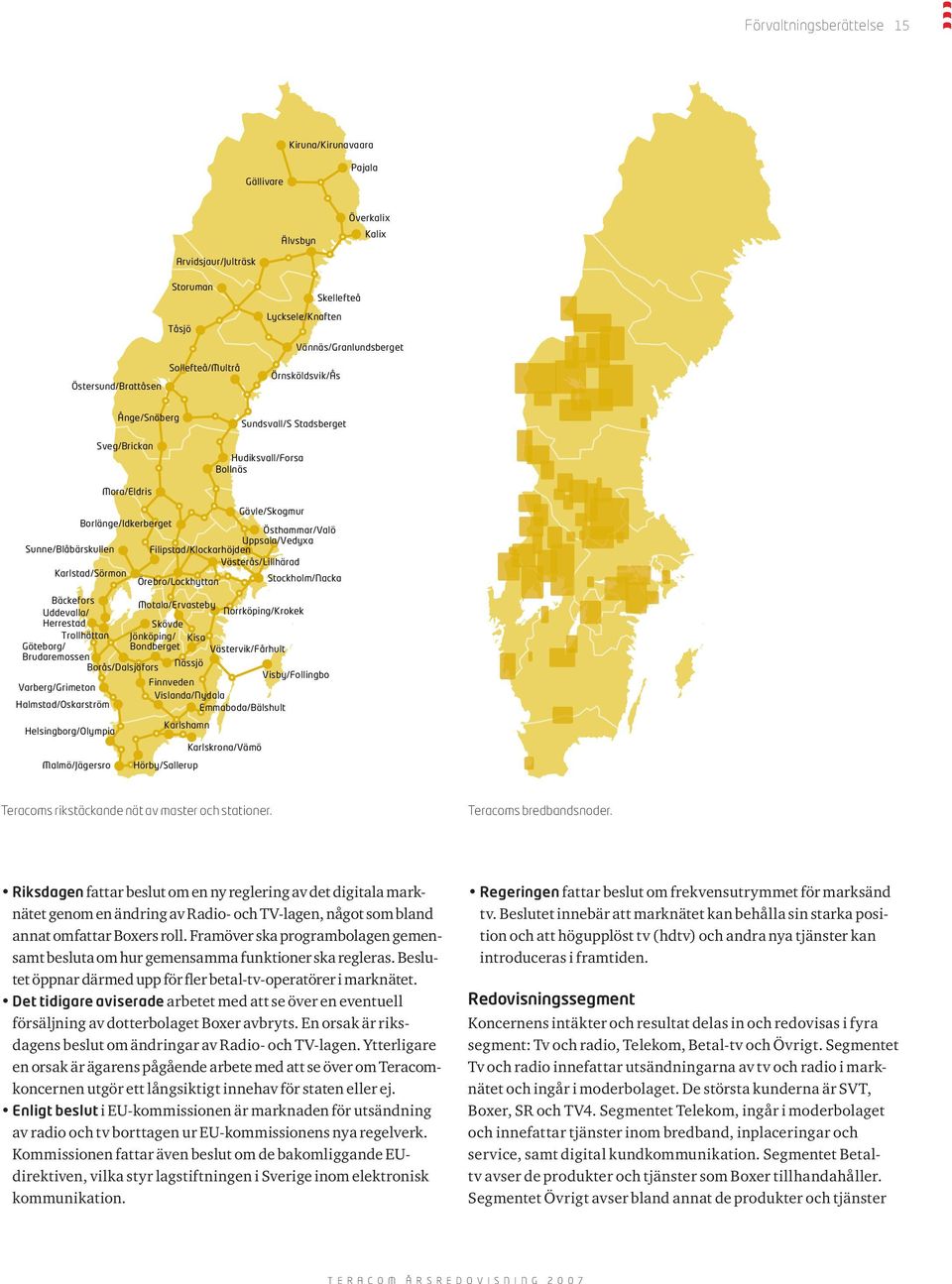 Sunne/Blåbärskullen Filipstad/Klockarhöjden Västerås/Lillhärad Karlstad/Sörmon Örebro/Lockhyttan Stockholm/Nacka Bäckefors Uddevalla/ Motala/Ervasteby Norrköping/Krokek Herrestad Skövde Trollhättan