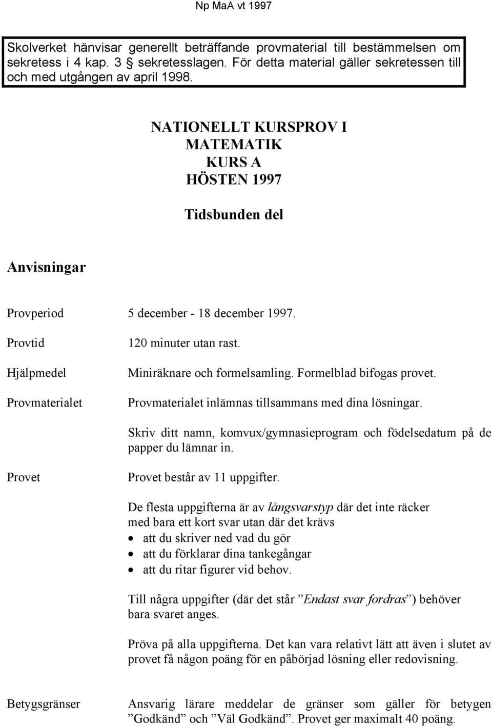 Provtid Hjälpmedel Provmaterialet 120 minuter utan rast. Miniräknare och formelsamling. Formelblad bifogas provet. Provmaterialet inlämnas tillsammans med dina lösningar.