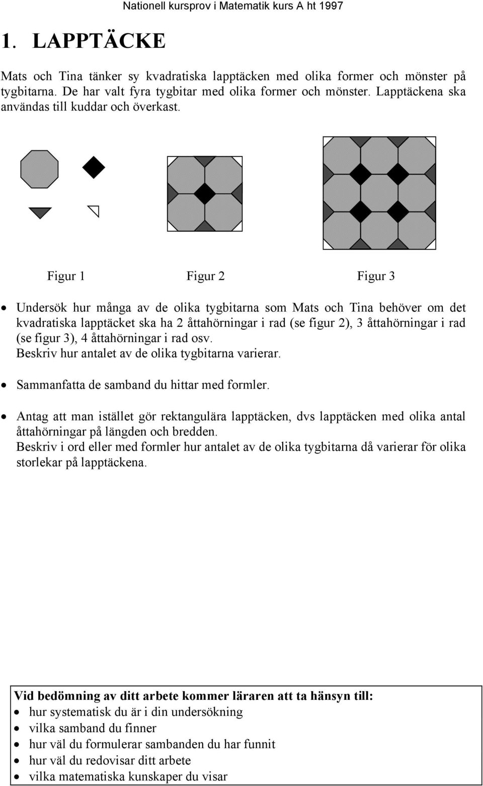Figur 1 Figur 2 Figur 3 Undersök hur många av de olika tygbitarna som Mats och Tina behöver om det kvadratiska lapptäcket ska ha 2 åttahörningar i rad (se figur 2), 3 åttahörningar i rad (se figur