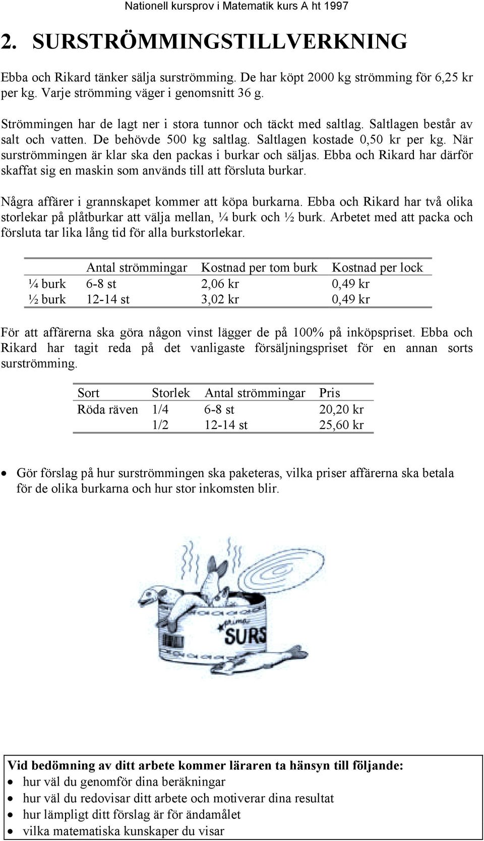 När surströmmingen är klar ska den packas i burkar och säljas. Ebba och Rikard har därför skaffat sig en maskin som används till att försluta burkar.