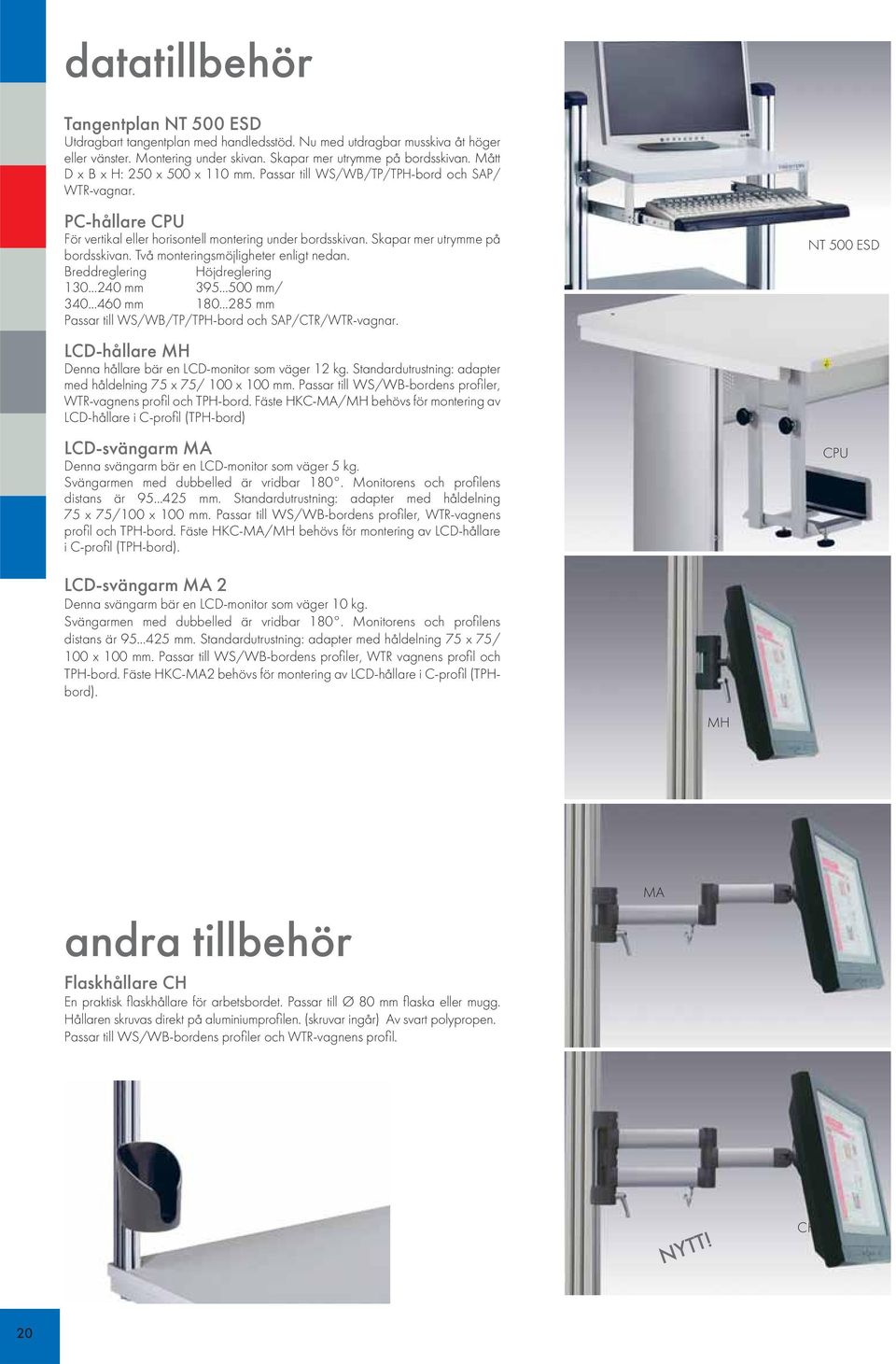 Två monteringsmöjligheter enligt nedan. Breddreglering Höjdreglering 130 240 mm 39 00 mm/ 340 460 mm 180 28 mm Passar till WS/WB/TP/TPH-bord och SAP/CTR/WTR-vagnar.