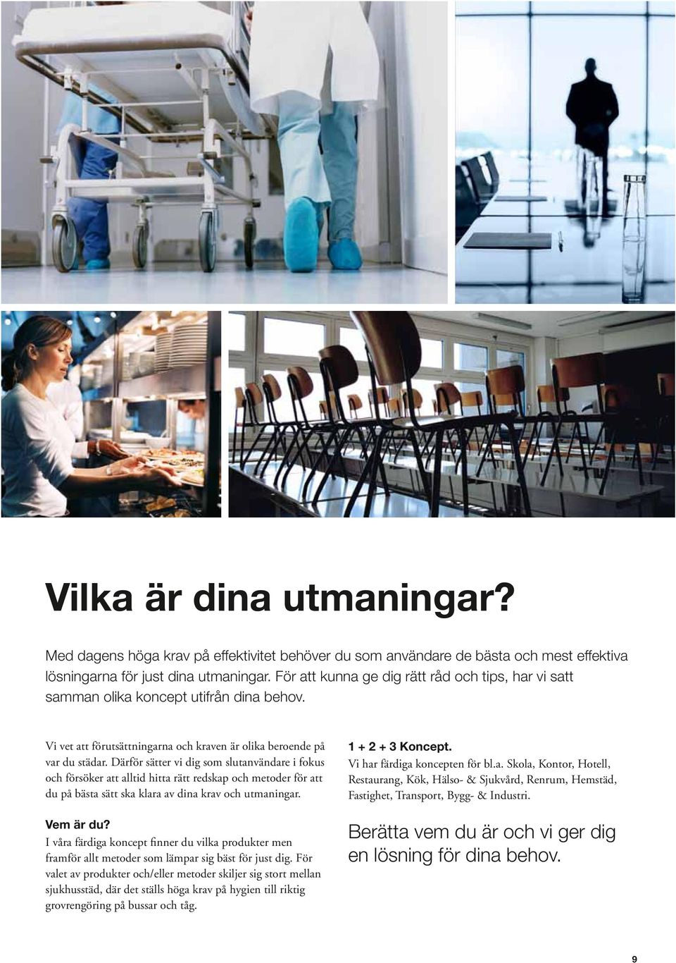 Därför sätter vi dig som slutanvändare i fokus och försöker att alltid hitta rätt redskap och metoder för att du på bästa sätt ska klara av dina krav och utmaningar. Vem är du?