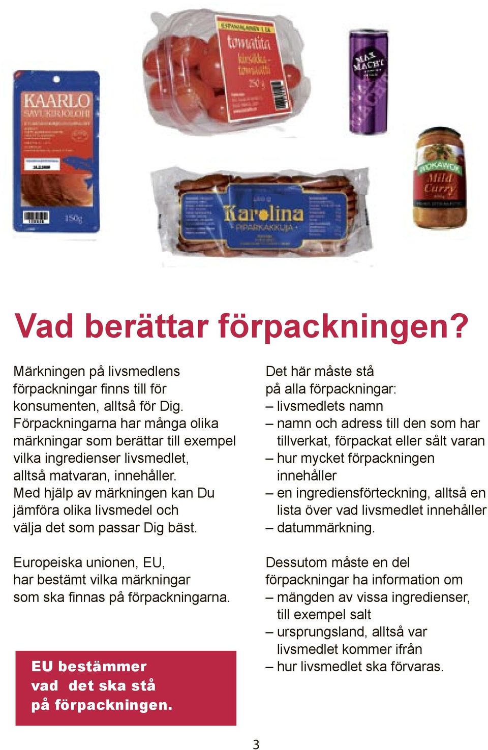 Med hjälp av märkningen kan Du jämföra olika livsmedel och välja det som passar Dig bäst. Europeiska unionen, EU, har bestämt vilka märkningar som ska finnas på förpackningarna.