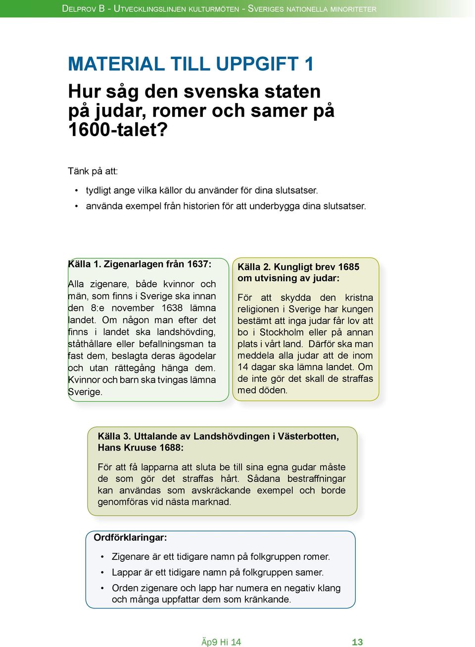 Zigenarlagen från 1637: Alla zigenare, både kvinnor och män, som finns i Sverige ska innan den 8:e november 1638 lämna landet.