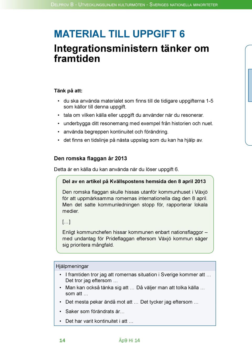 det finns en tidslinje på nästa uppslag som du kan ha hjälp av. Den romska flaggan år 2013 Detta är en källa du kan använda när du löser uppgift 6.