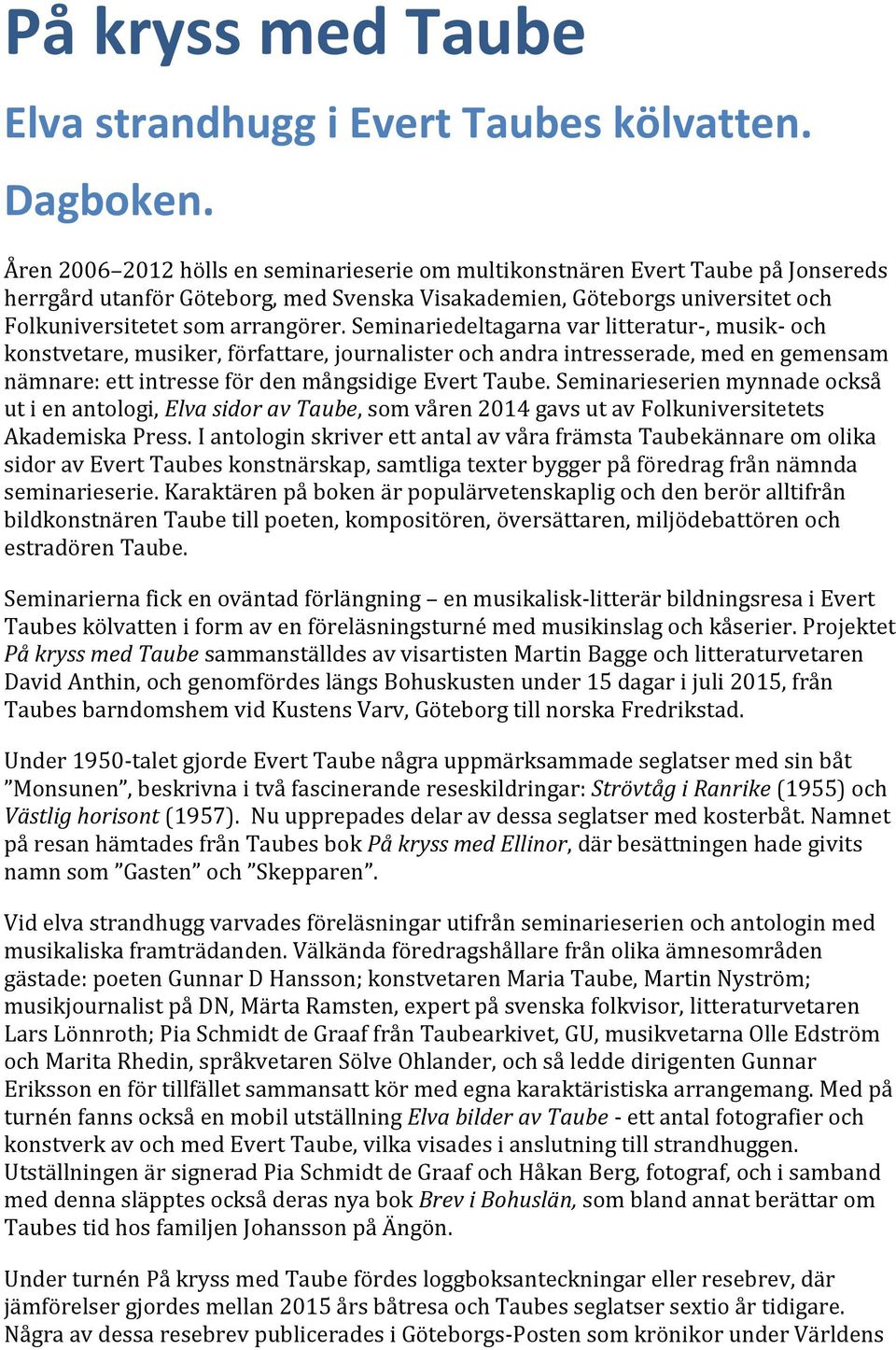 Seminariedeltagarna var litteratur-, musik- och konstvetare, musiker, författare, journalister och andra intresserade, med en gemensam nämnare: ett intresse för den mångsidige Evert Taube.