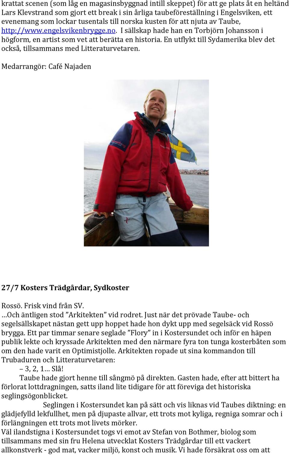 En utflykt till Sydamerika blev det också, tillsammans med Litteraturvetaren. Medarrangör: Café Najaden 27/7 Kosters Trädgårdar, Sydkoster Rossö. Frisk vind från SV.