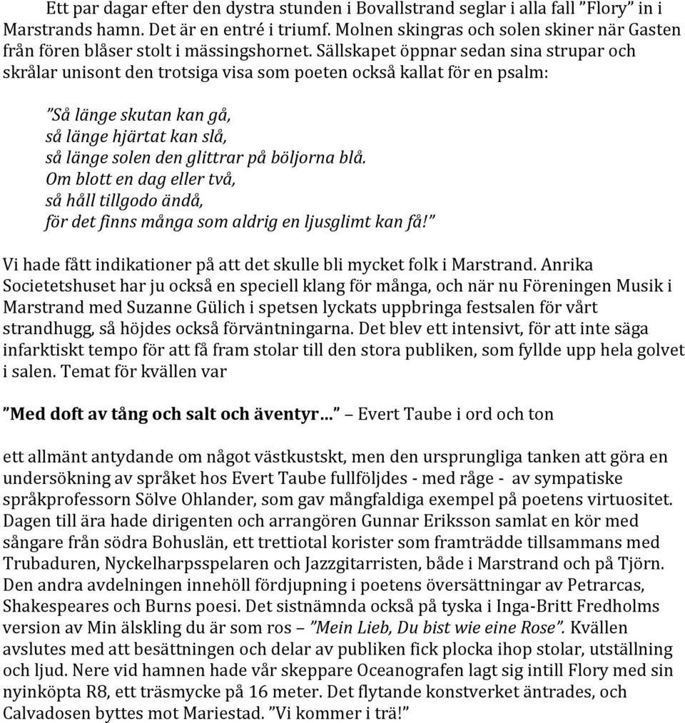 Sällskapet öppnar sedan sina strupar och skrålar unisont den trotsiga visa som poeten också kallat för en psalm: Så länge skutan kan gå, så länge hjärtat kan slå, så länge solen den glittrar på